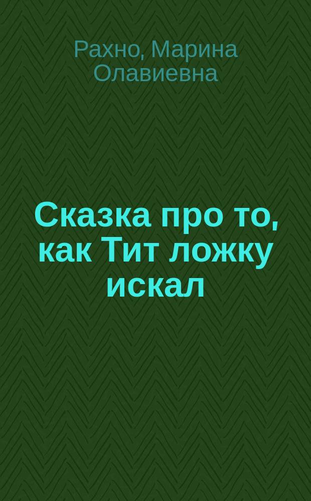 Сказка про то, как Тит ложку искал : О рус. нар. декор.-прикл. искусстве : Альбом для раскрашивания : Для дошк. и мл. шк. возраста