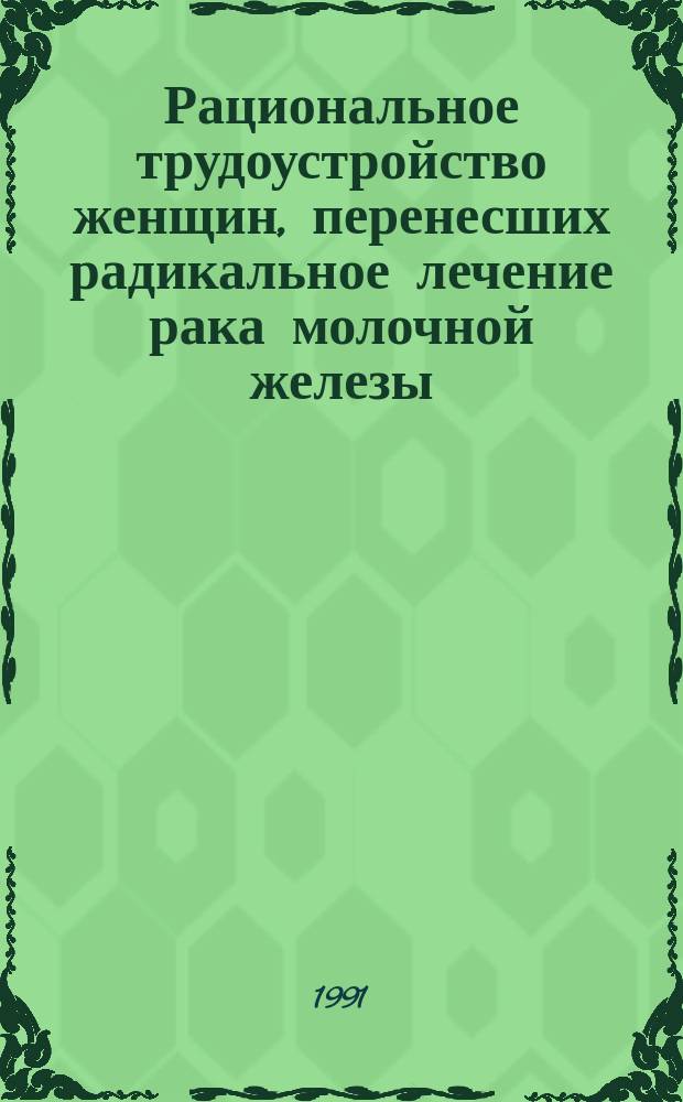 Рациональное трудоустройство женщин, перенесших радикальное лечение рака молочной железы : (Метод. рекомендации для врачей ВТЭК)