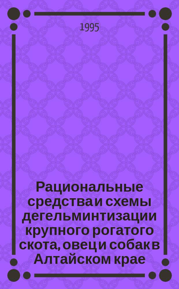 Рациональные средства и схемы дегельминтизации крупного рогатого скота, овец и собак в Алтайском крае : Рекомендации