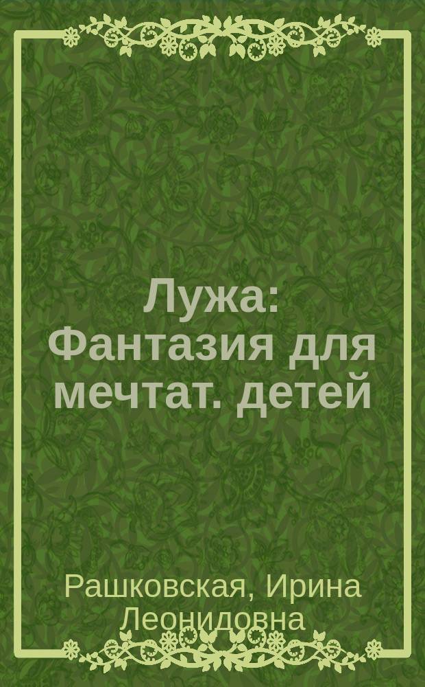 Лужа : Фантазия для мечтат. детей : Стихи : Для дошк. и мл. шк. возраста