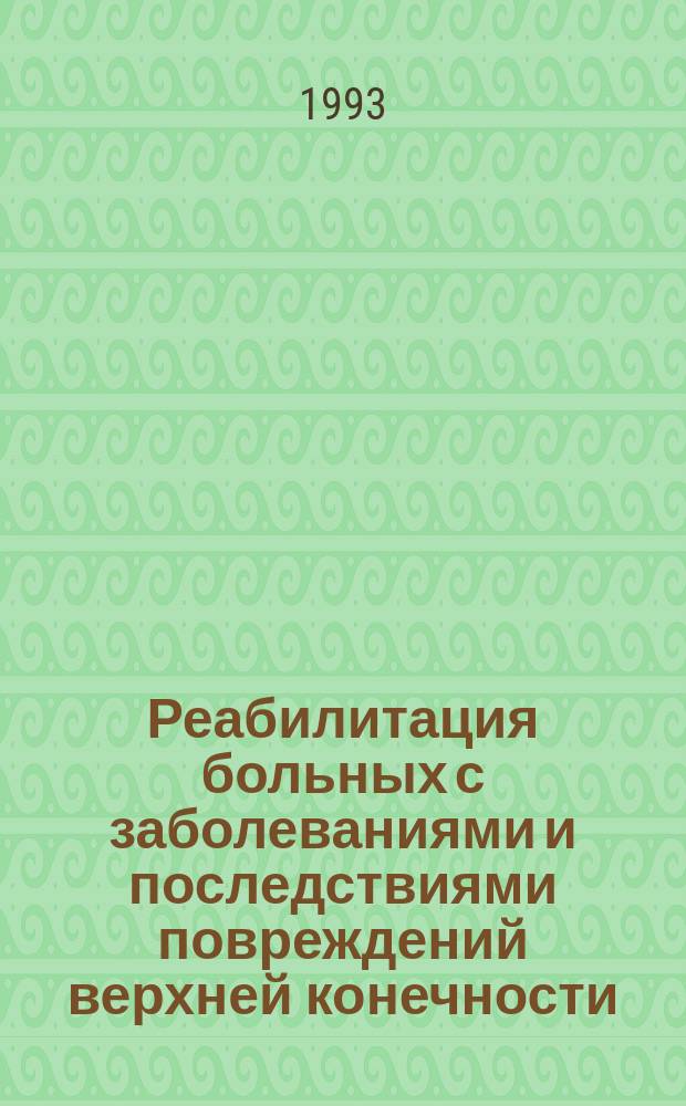 Реабилитация больных с заболеваниями и последствиями повреждений верхней конечности : Тез. докл. 1-й науч.-практ. конф., 17 дек. 1993 г