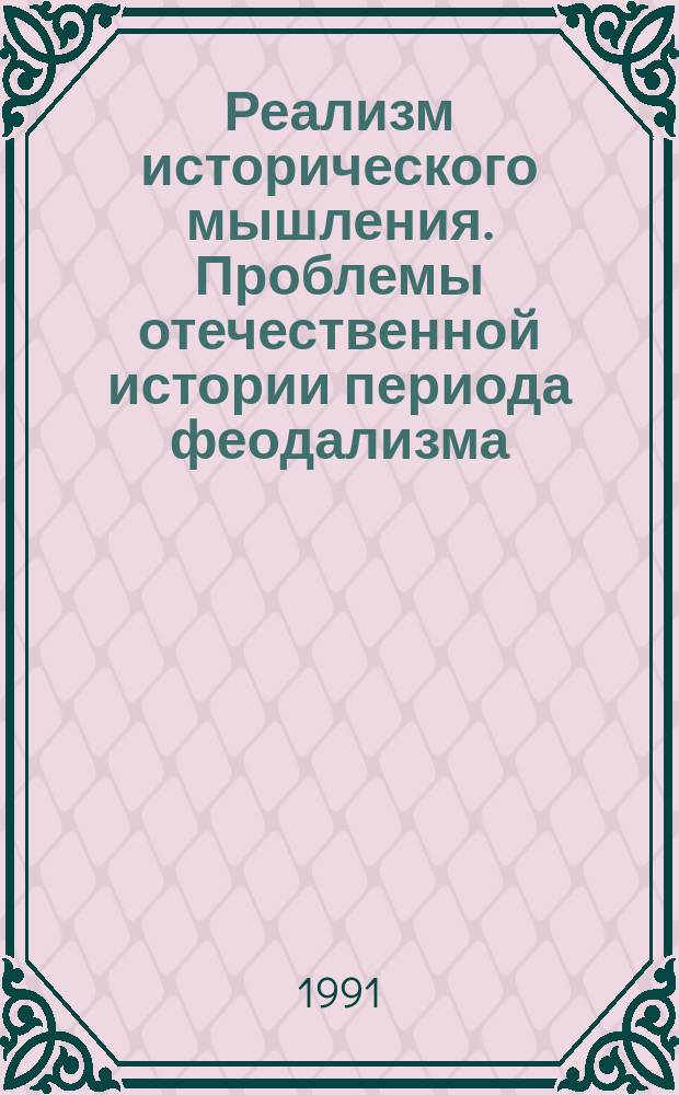 Реализм исторического мышления. Проблемы отечественной истории периода феодализма : Тез. докл. и сообщ