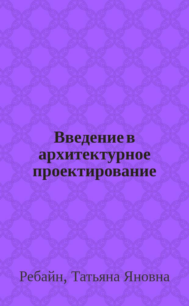 Введение в архитектурное проектирование : Учеб. пособие : Для архит. вузов