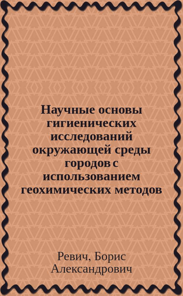 Научные основы гигиенических исследований окружающей среды городов с использованием геохимических методов : Автореф. дис. на соиск. учен. степ. д-ра мед. наук : (14.00.07)