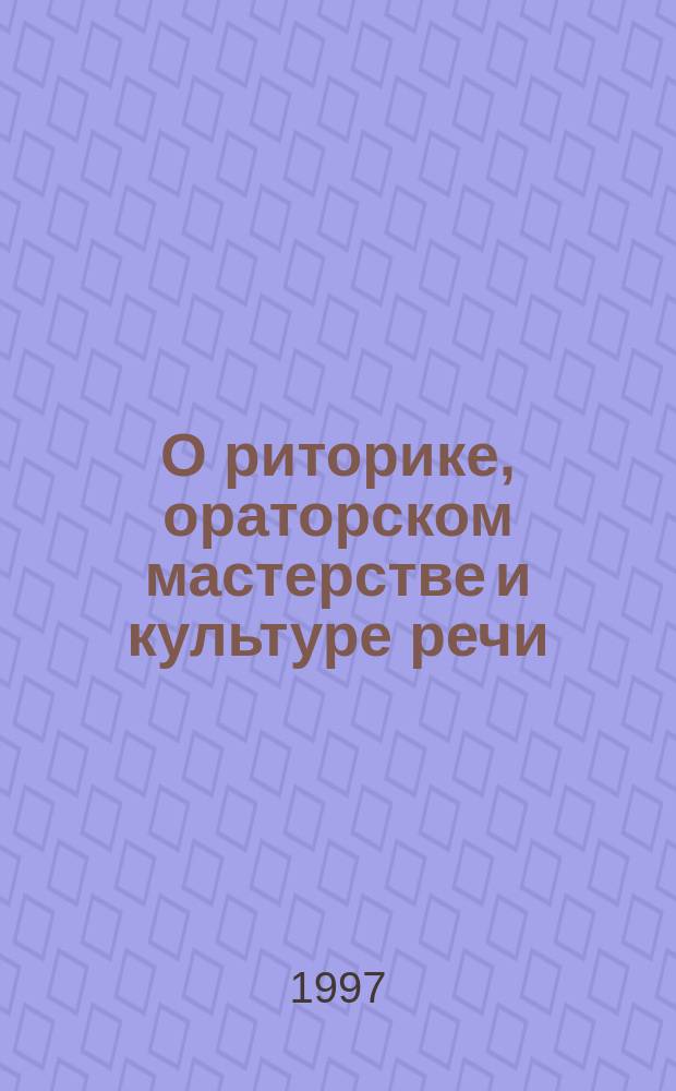 О риторике, ораторском мастерстве и культуре речи : Учеб. пособие для учащихся ст. кл. сред. шк. и гимназий