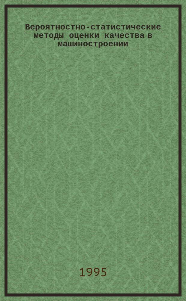 Вероятностно-статистические методы оценки качества в машиностроении : Учеб. пособие для студентов спец. "Технология, оборуд. и автоматизация машиностроения"