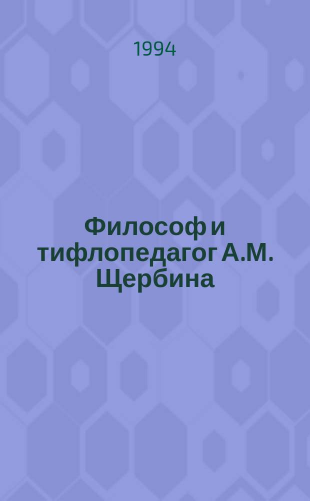Философ и тифлопедагог А.М. Щербина : Биобиблиогр. указ. : (К 120-летию со дня рождения)