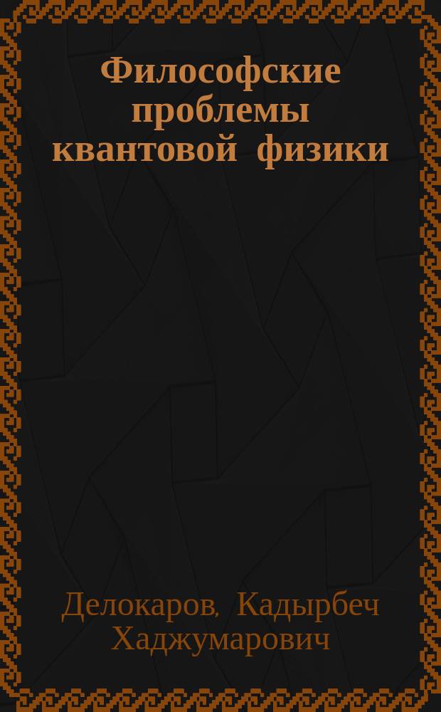 Философские проблемы квантовой физики: (исследования советских ученых 20-80-х годов) : Науч.-аналит. обзор : Специализир. информ. по общеакад. прогр. "Человек, наука, общество : комплекс. исслед." : К XIX Всемир. филос. конгр.