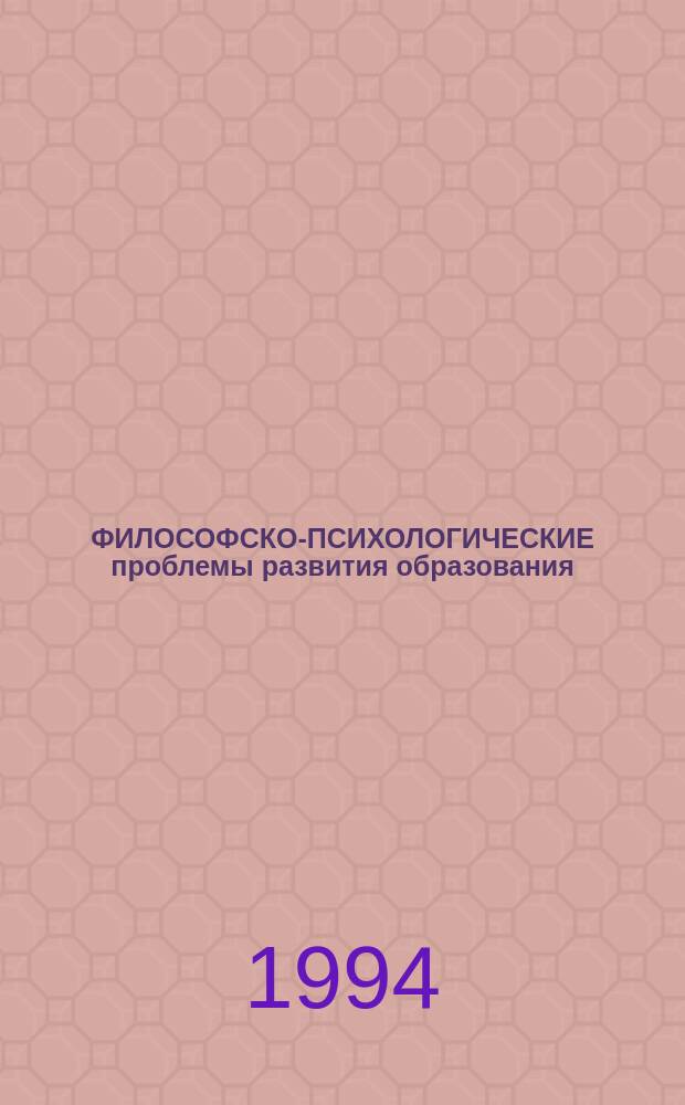 ФИЛОСОФСКО-ПСИХОЛОГИЧЕСКИЕ проблемы развития образования