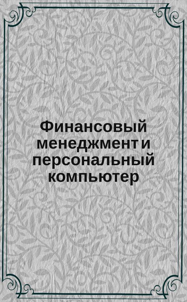 Финансовый менеджмент и персональный компьютер : Пособие по фин. арифметике : BZR 655 : Проф. сертификат по менеджменту : Перевод