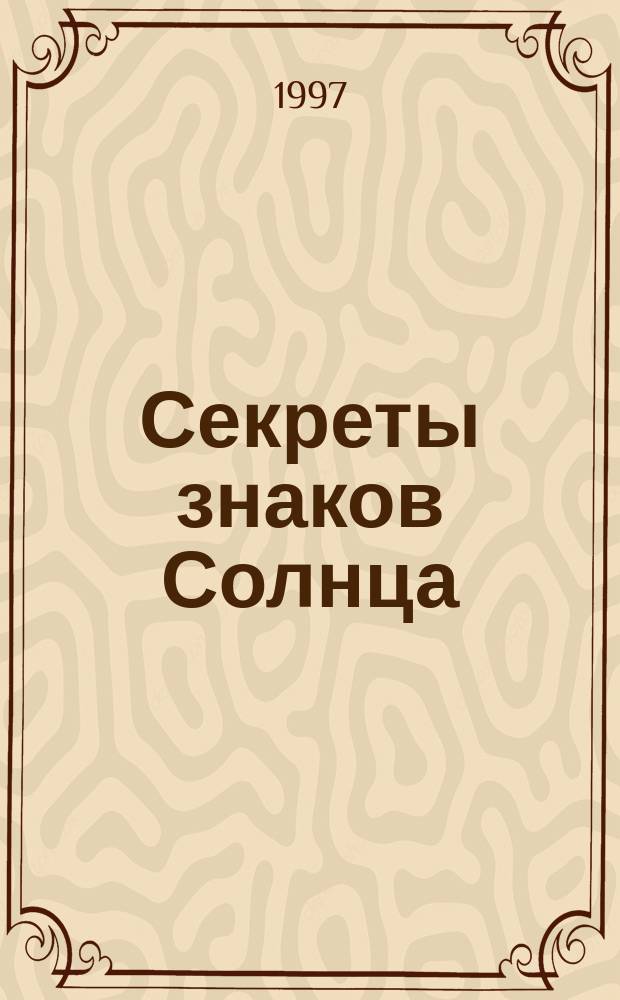 Секреты знаков Солнца : Полн. астрол. путеводитель по жизни : Пер. с англ.