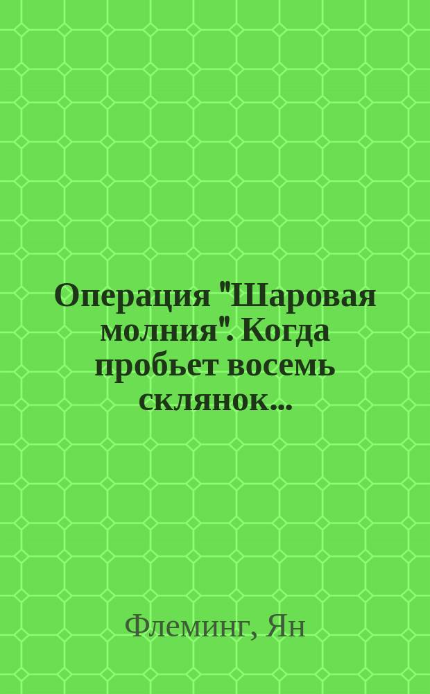 Операция "Шаровая молния". Когда пробьет восемь склянок...