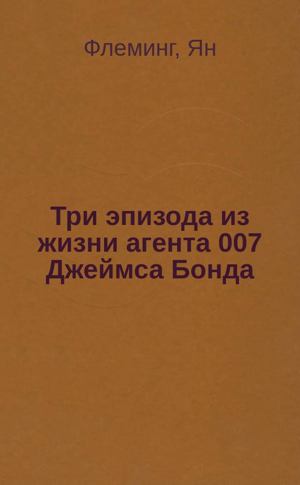 Три эпизода из жизни агента 007 Джеймса Бонда : Повести