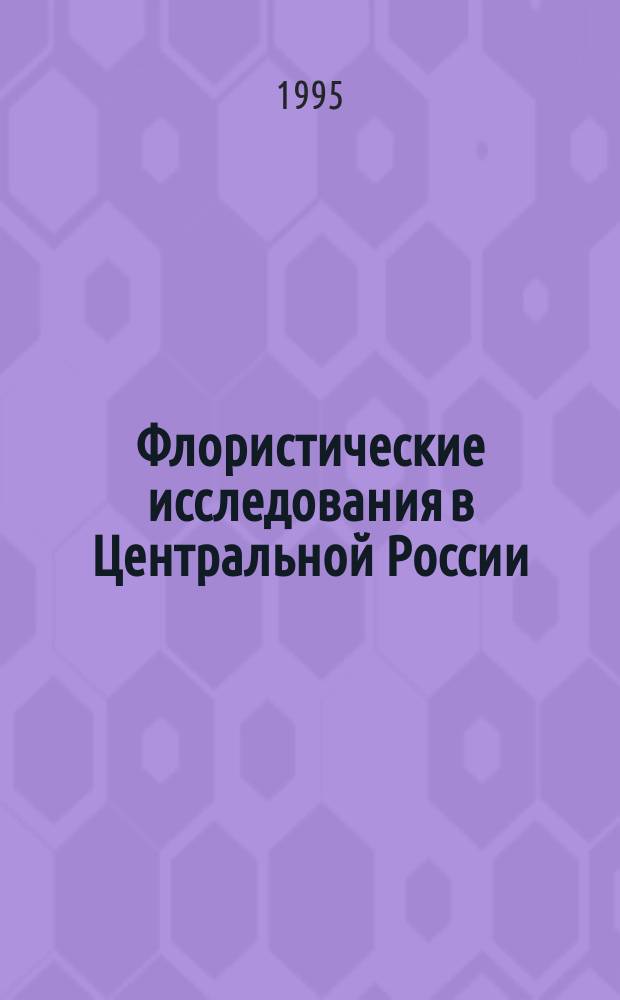 Флористические исследования в Центральной России : (Материалы науч. конф. "Флора Центр. России", Липецк, 1-3 февр, 1995 г.)