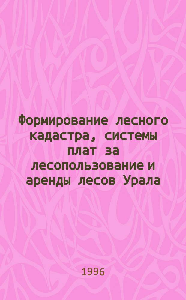 Формирование лесного кадастра, системы плат за лесопользование и аренды лесов Урала : Сб. ст. по материалам конф
