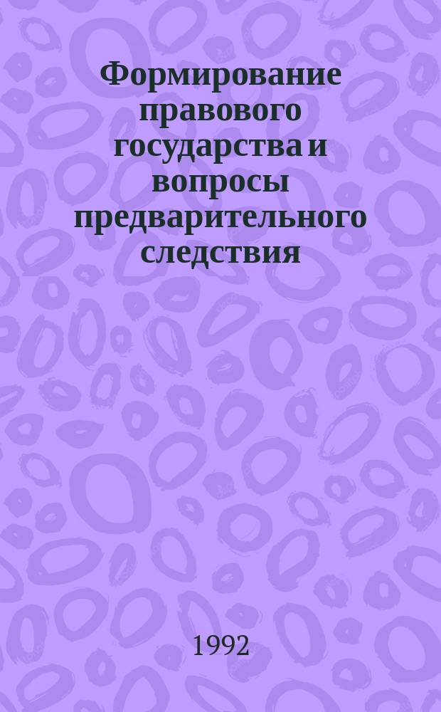 Формирование правового государства и вопросы предварительного следствия : Сб. науч. тр