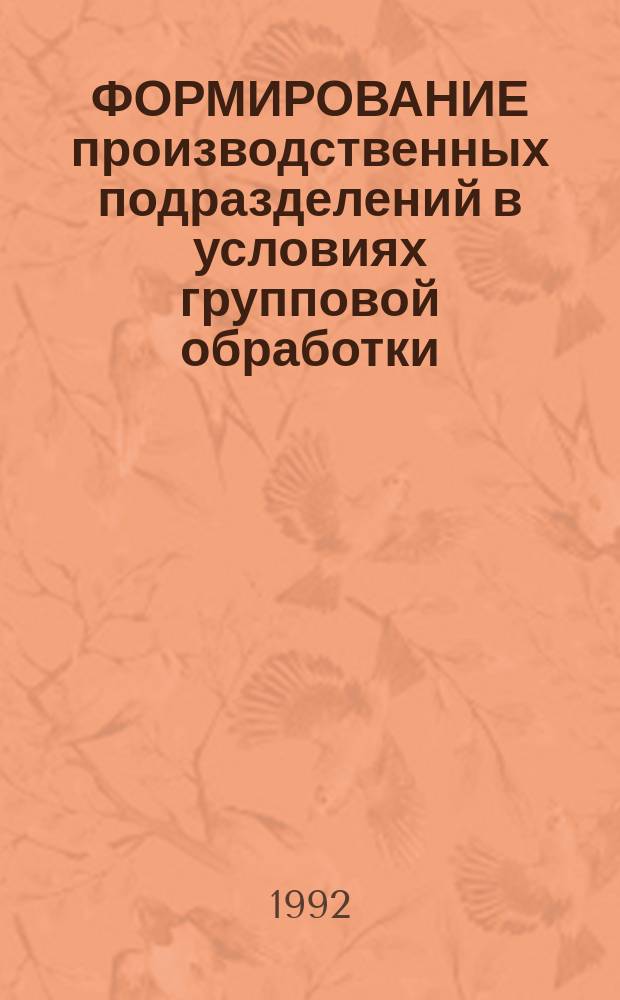 ФОРМИРОВАНИЕ производственных подразделений в условиях групповой обработки : Метод. рекомендации