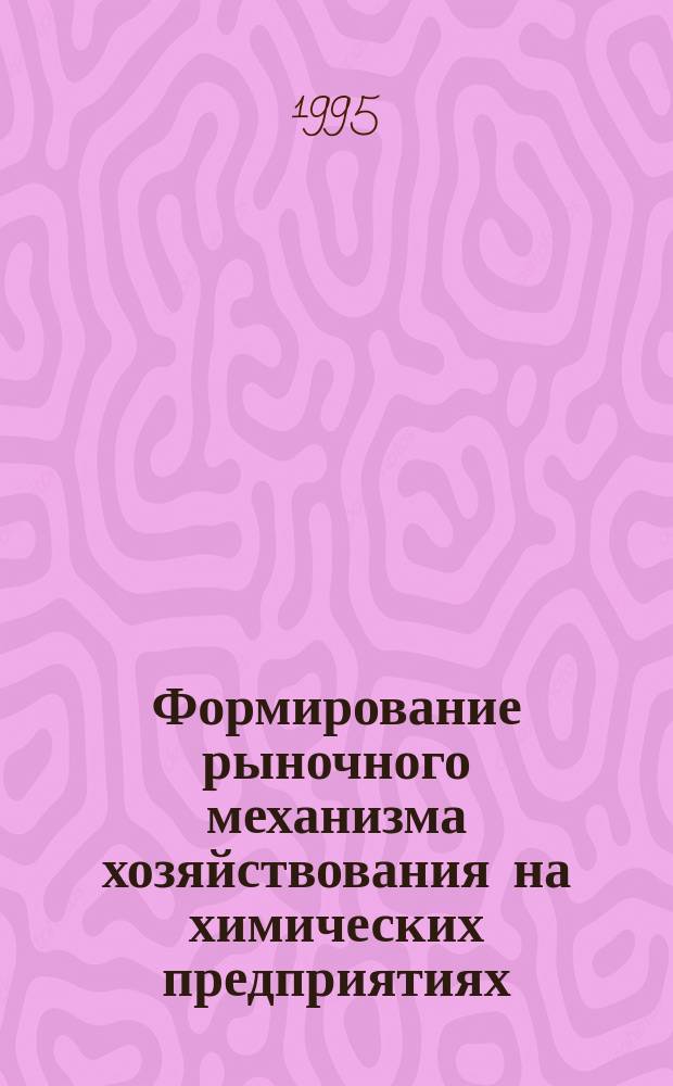 Формирование рыночного механизма хозяйствования на химических предприятиях : Сб. науч. тр