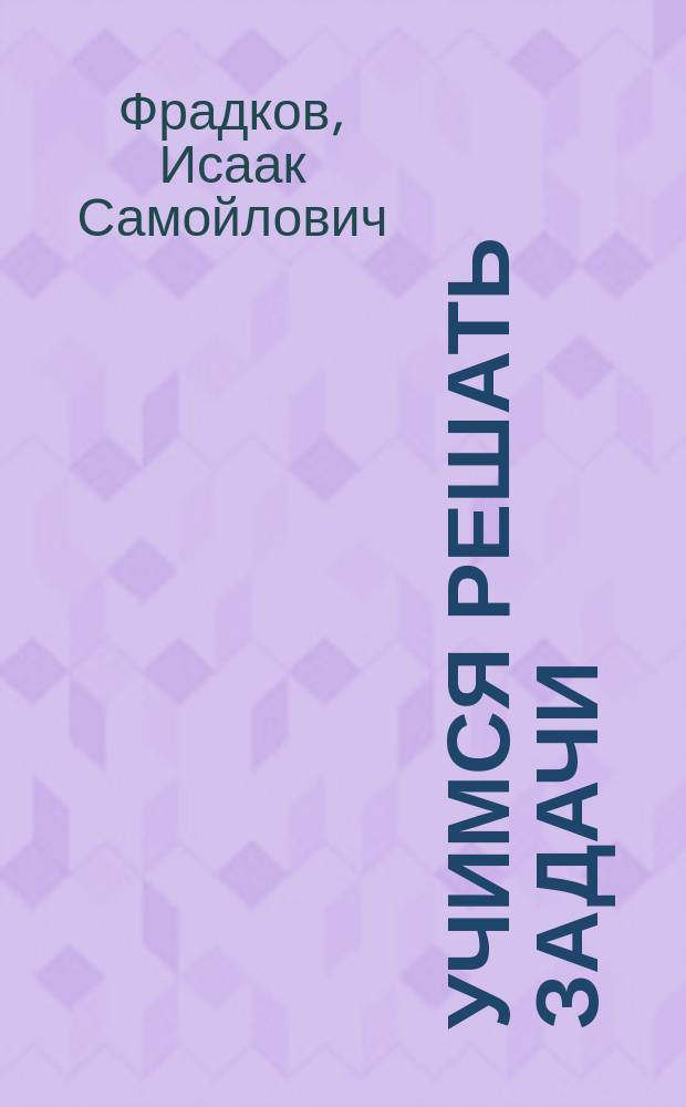 Учимся решать задачи : Учеб. пособие по математике для старшеклассников и абитуриентов