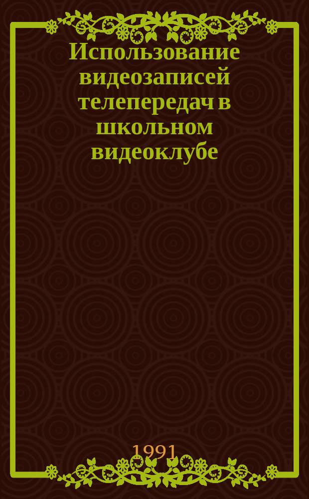 Использование видеозаписей телепередач в школьном видеоклубе : Метод. рекомендации