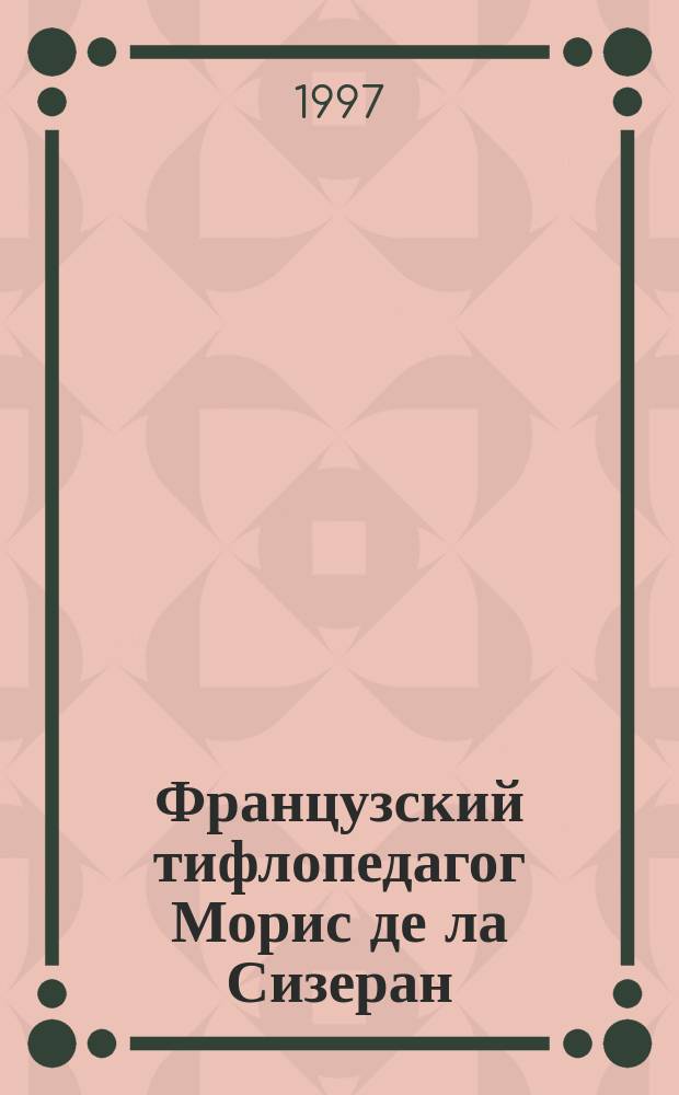 Французский тифлопедагог Морис де ла Сизеран : К 140-летию со дня рождения : Библиогр. указ