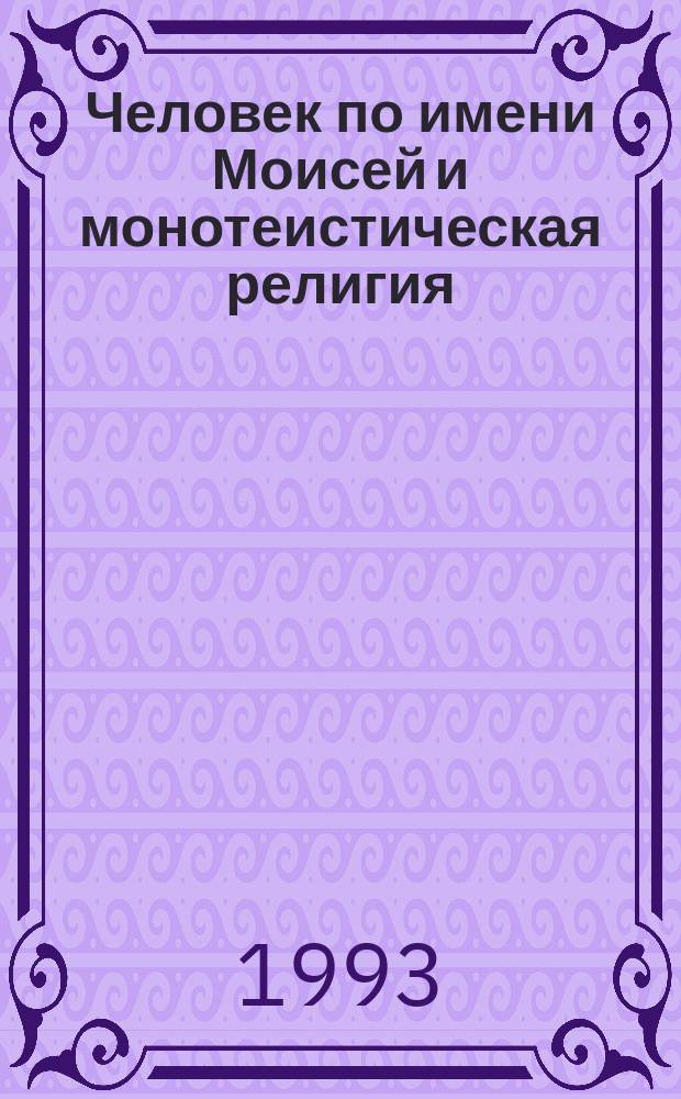 Человек по имени Моисей и монотеистическая религия : Пер. с нем