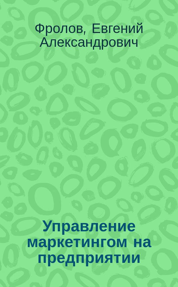 Управление маркетингом на предприятии : Учеб. пособие по курсу : "Упр. предприятием" для студентов спец. 200700, 220200