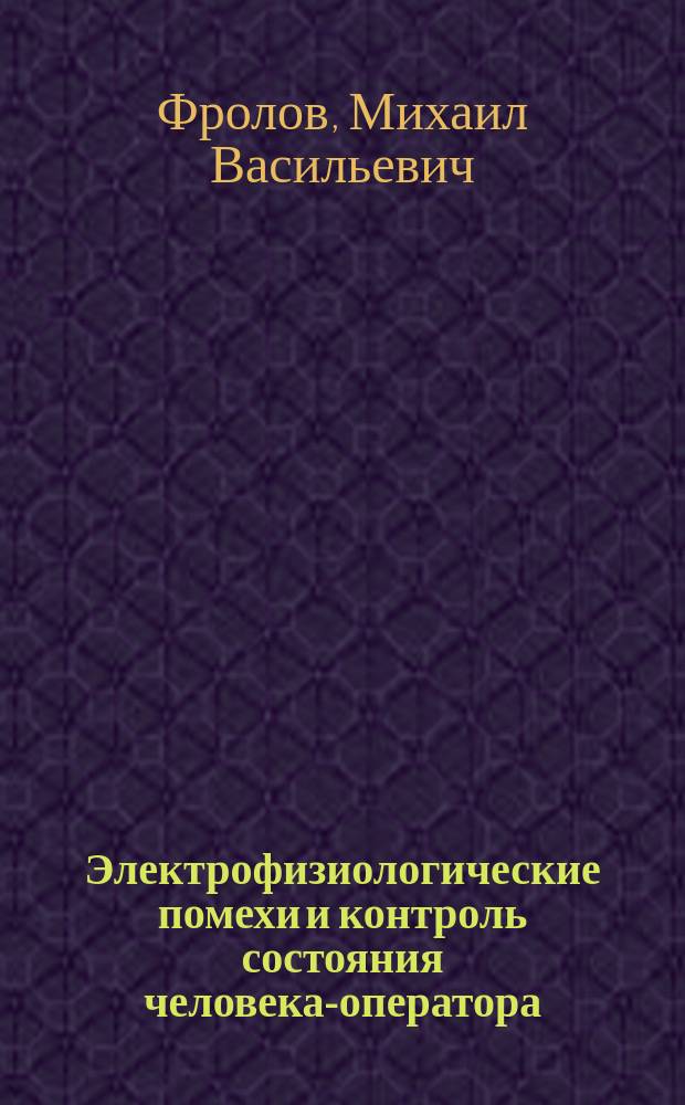 Электрофизиологические помехи и контроль состояния человека-оператора : Отв. ред. П.В. Симонов; Рос. акад. наук. Ин-т высш. нерв. деятельности и нейрофизики