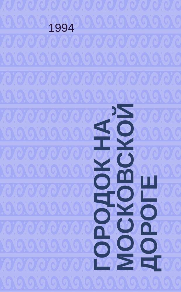 Городок на Московской дороге : Ист.-краев. сб