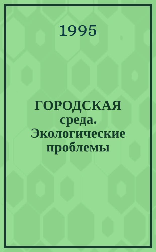 ГОРОДСКАЯ среда. Экологические проблемы : Сб.