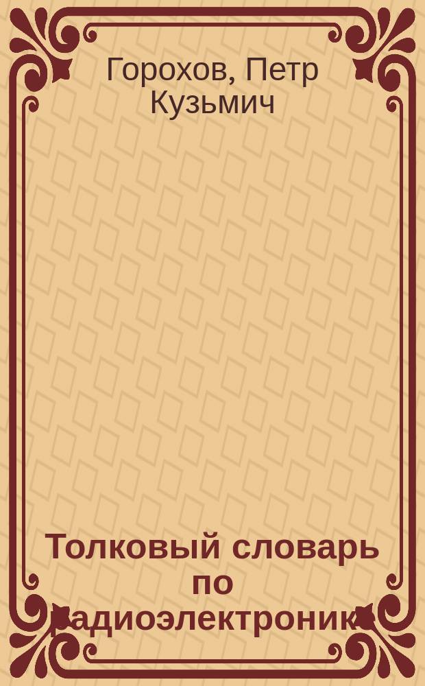 Толковый словарь по радиоэлектронике : Основные термины : Ок. 6000 терминов