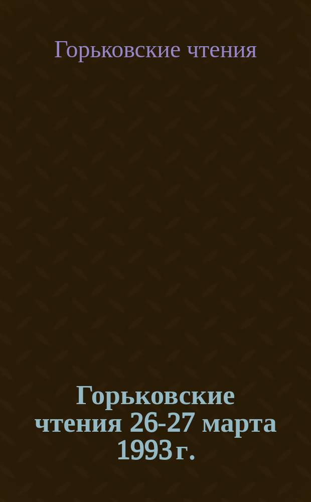 Горьковские чтения [26-27 марта] 1993 г. : Материалы конф. "А.М. Горький и лит. процесс XX в." : (К 125-летию со дня рождения А.М. Горького)