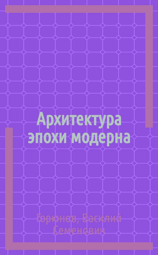 Архитектура эпохи модерна : Концепции. Направления. Мастера