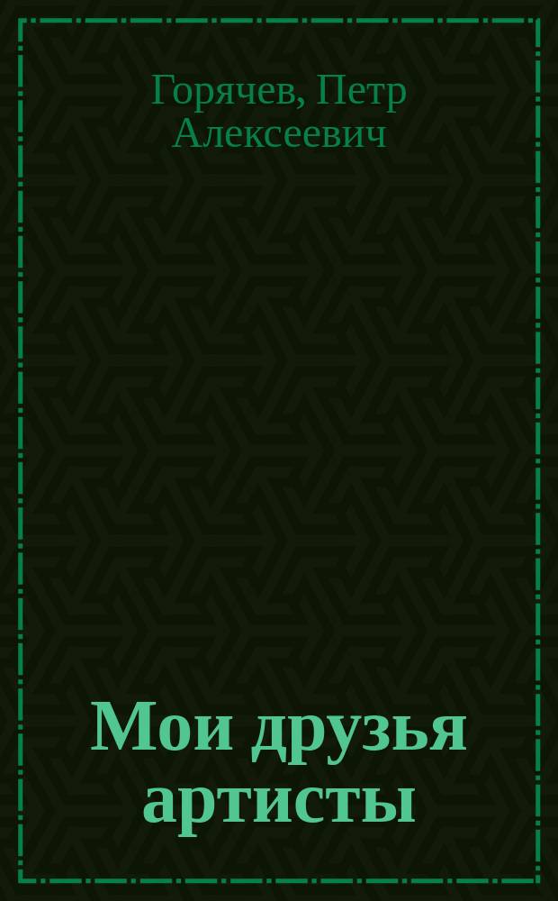 Мои друзья артисты : Звезды эстрады и кино : 60 лет в искусстве