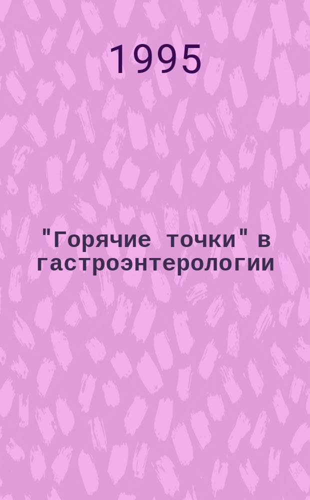 "Горячие точки" в гастроэнтерологии : Труды 23-й конф., 19-20 мая 1995, Смоленск/ Москва