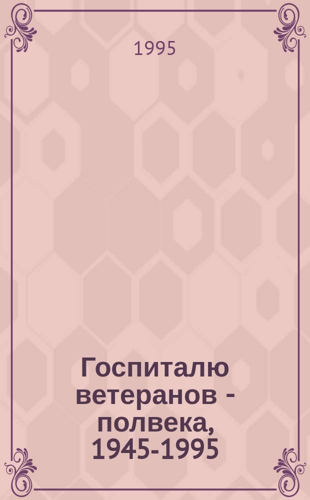 Госпиталю ветеранов - полвека, 1945-1995 : (Сб. ст.)