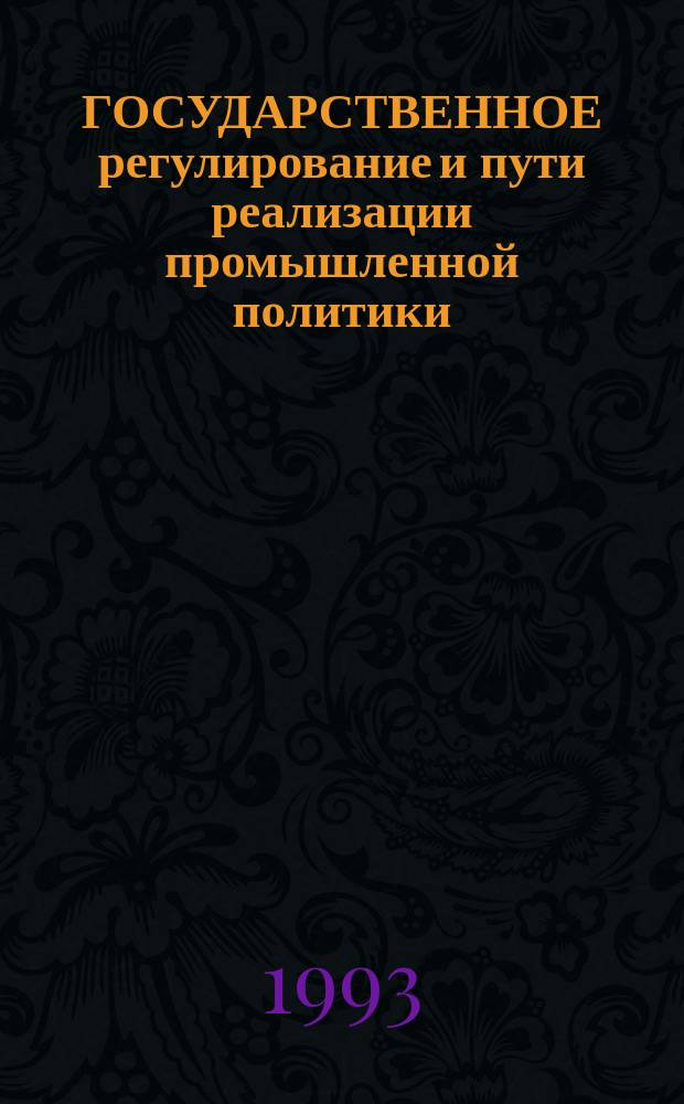ГОСУДАРСТВЕННОЕ регулирование и пути реализации промышленной политики : Сб. ст.