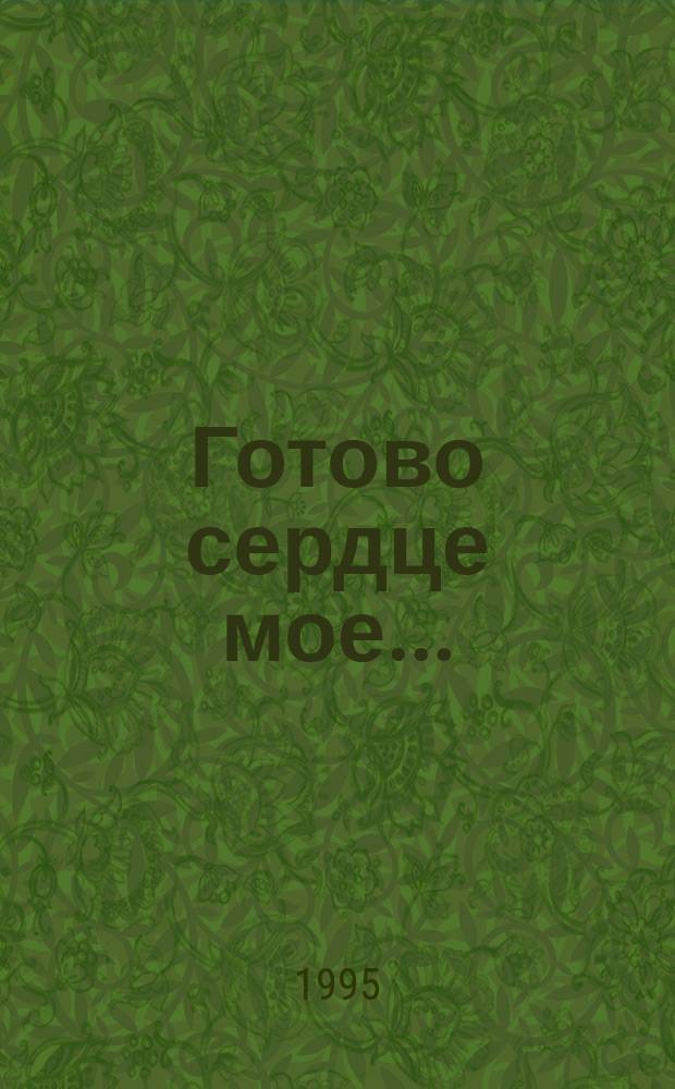 Готово сердце мое... : Молитвенник для Богом избр. обителей : Молитвы, молебны, акафисты...
