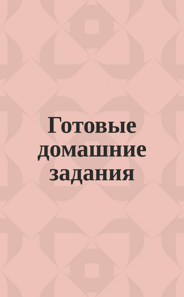 Готовые домашние задания : 9-й кл., 1-е полугодие : Рус. яз., алгебра, геометрия, физика, химия