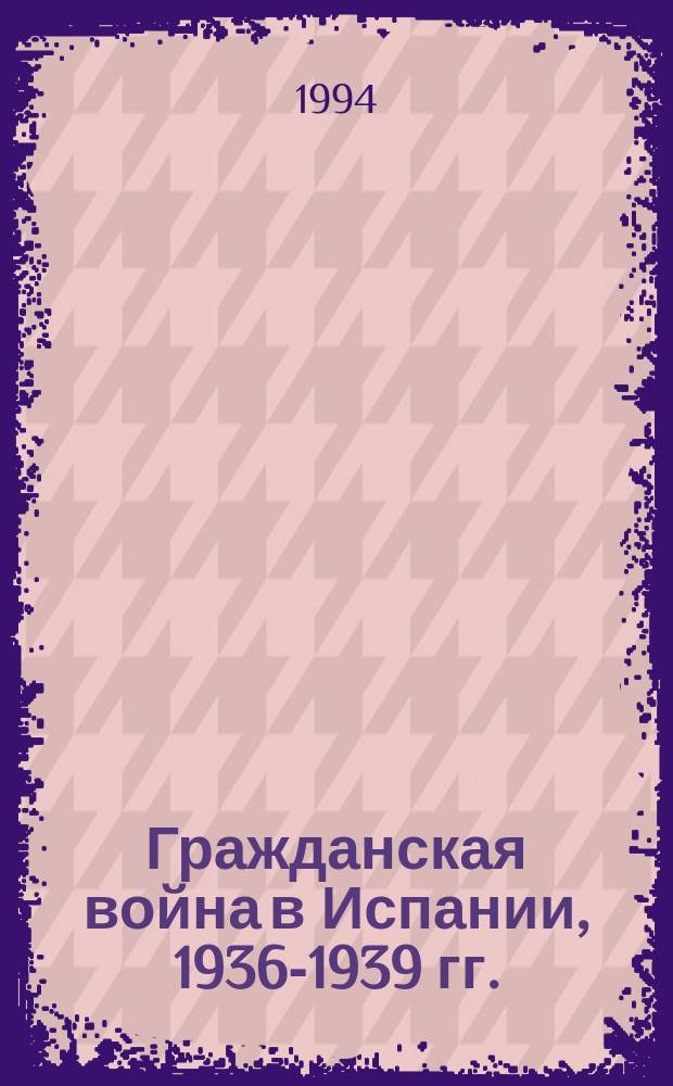 Гражданская война в Испании, 1936-1939 гг. = The civil war in Spain, 1936-1939 : Библиогр. указ. источников и лит., изд. в СССР в 1936-1991 гг