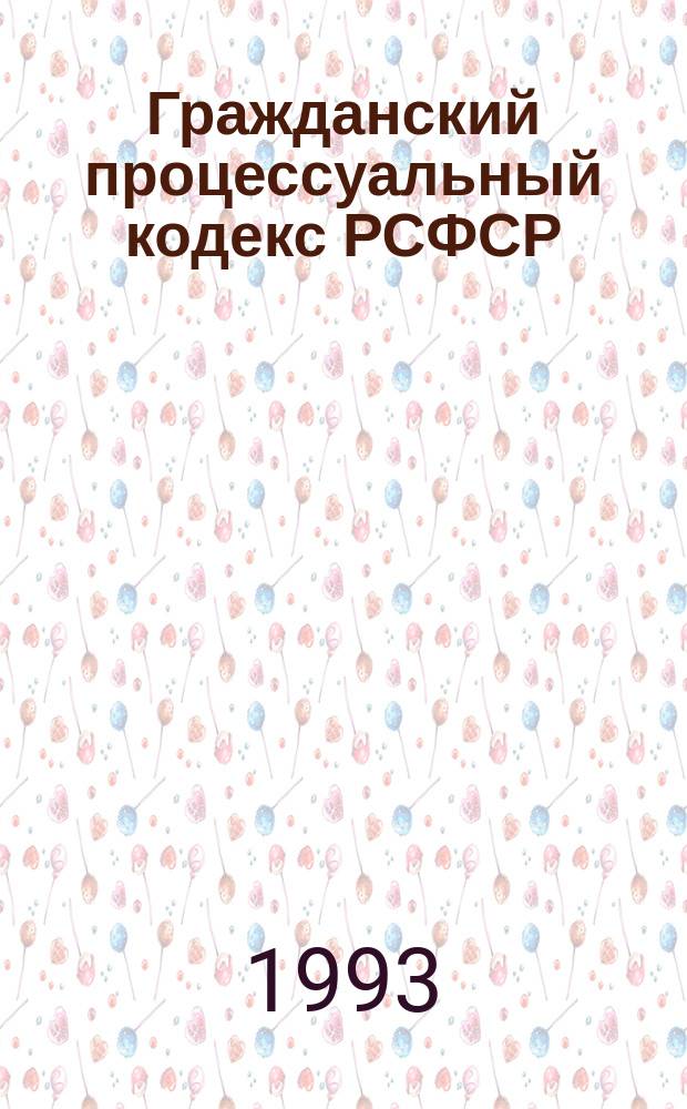 Гражданский процессуальный кодекс РСФСР : С изм. и доп. на 1 марта 1993 г