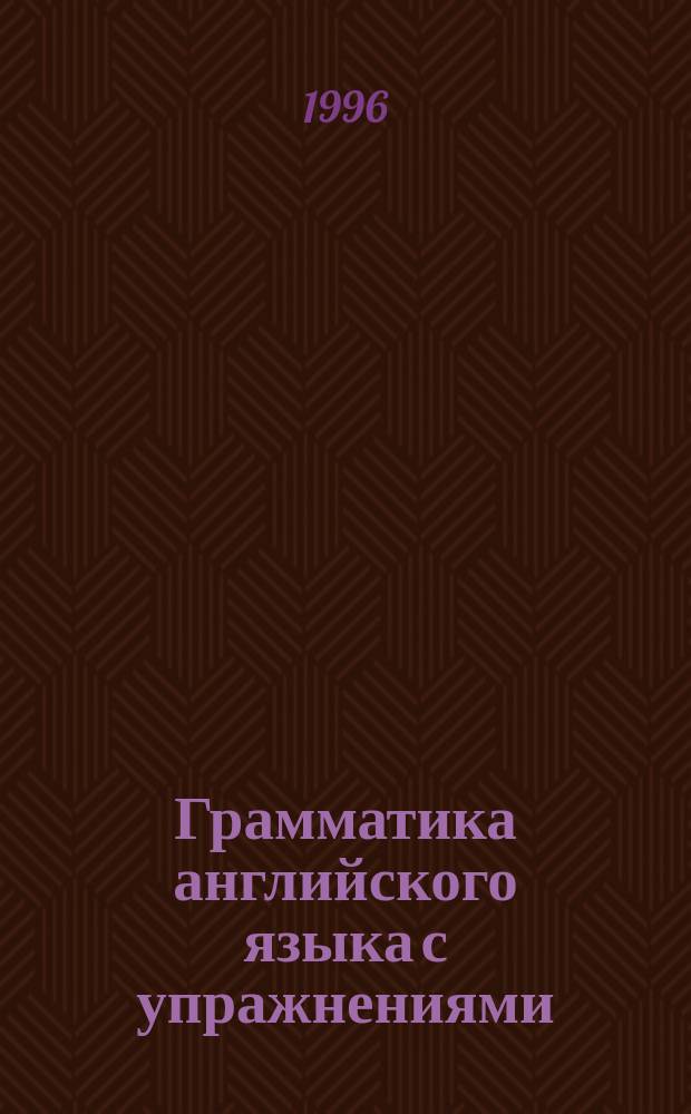 Грамматика английского языка с упражнениями : Для учащихся сред. шк