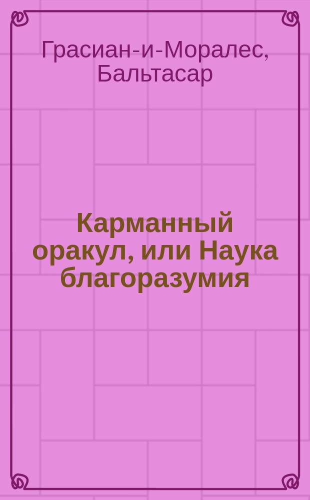 Карманный оракул, или Наука благоразумия : Извлеч. из соч. Лоренсо Грасиана : Перевод