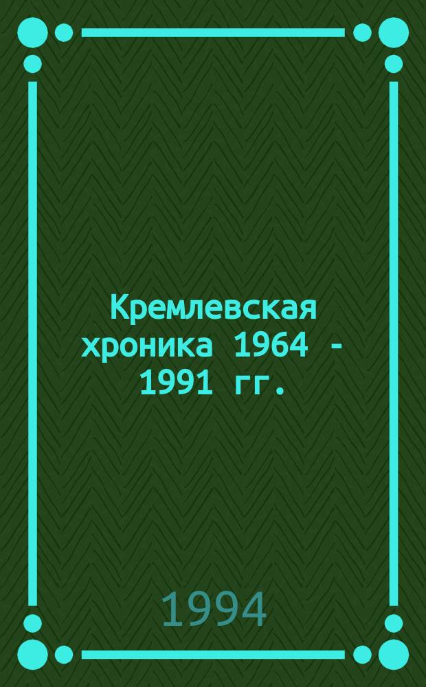 Кремлевская хроника [1964 - 1991 гг.]