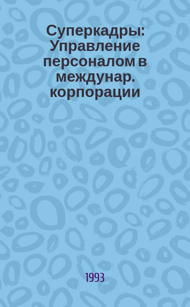 Суперкадры : Управление персоналом в междунар. корпорации