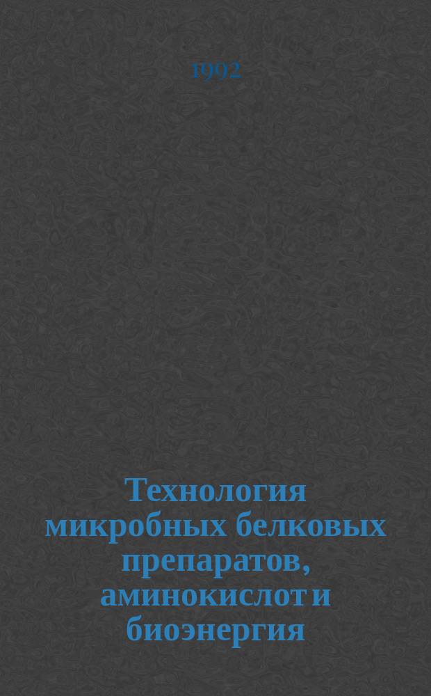 Технология микробных белковых препаратов, аминокислот и биоэнергия : Учеб. для вузов по спец. "Биотехнология"