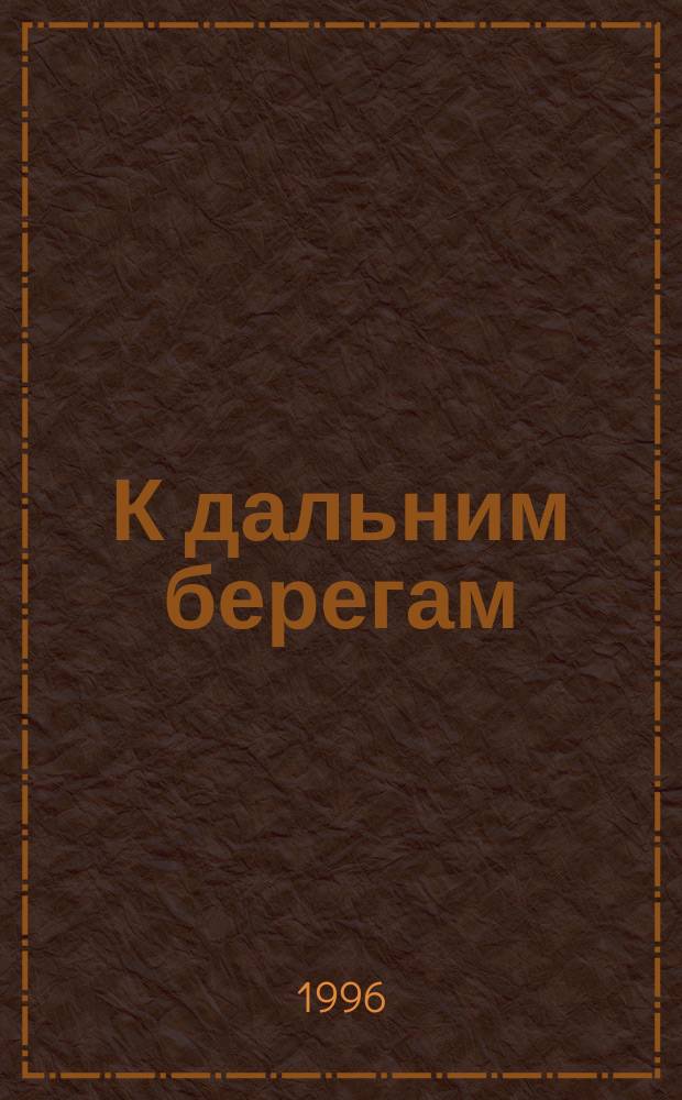К дальним берегам : Роман
