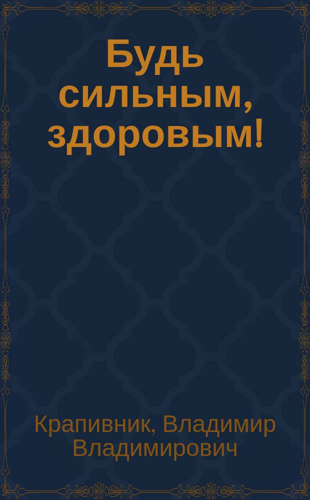 Будь сильным, здоровым! : Для сред. и ст. возраста