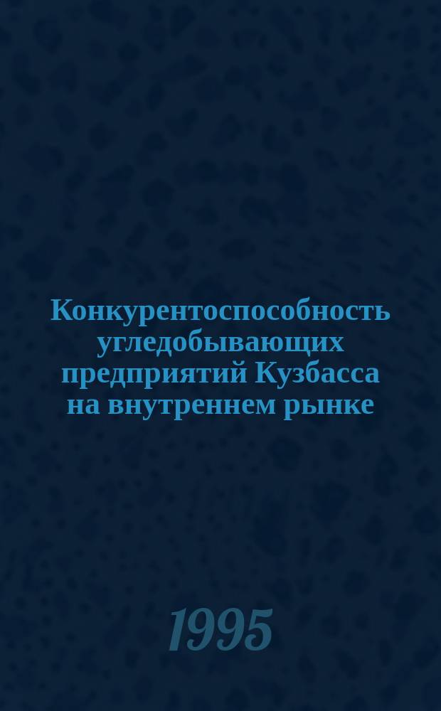 Конкурентоспособность угледобывающих предприятий Кузбасса на внутреннем рынке : Учеб. пособие