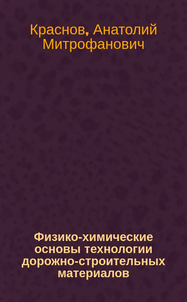 Физико-химические основы технологии дорожно-строительных материалов : Учеб. пособие